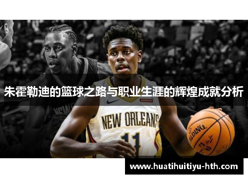 朱霍勒迪的篮球之路与职业生涯的辉煌成就分析
