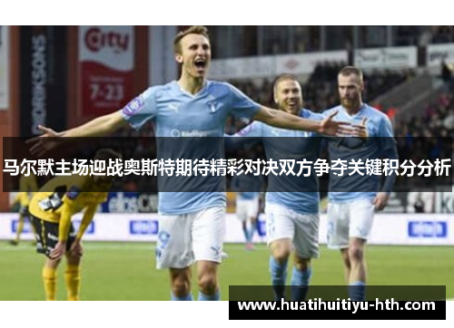 马尔默主场迎战奥斯特期待精彩对决双方争夺关键积分分析